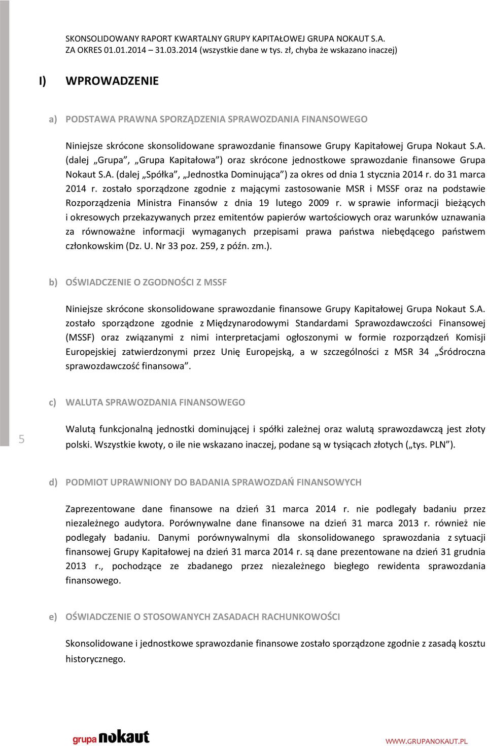 zostało sporządzone zgodnie z mającymi zastosowanie MSR i MSSF oraz na podstawie Rozporządzenia Ministra Finansów z dnia 19 lutego 2009 r.