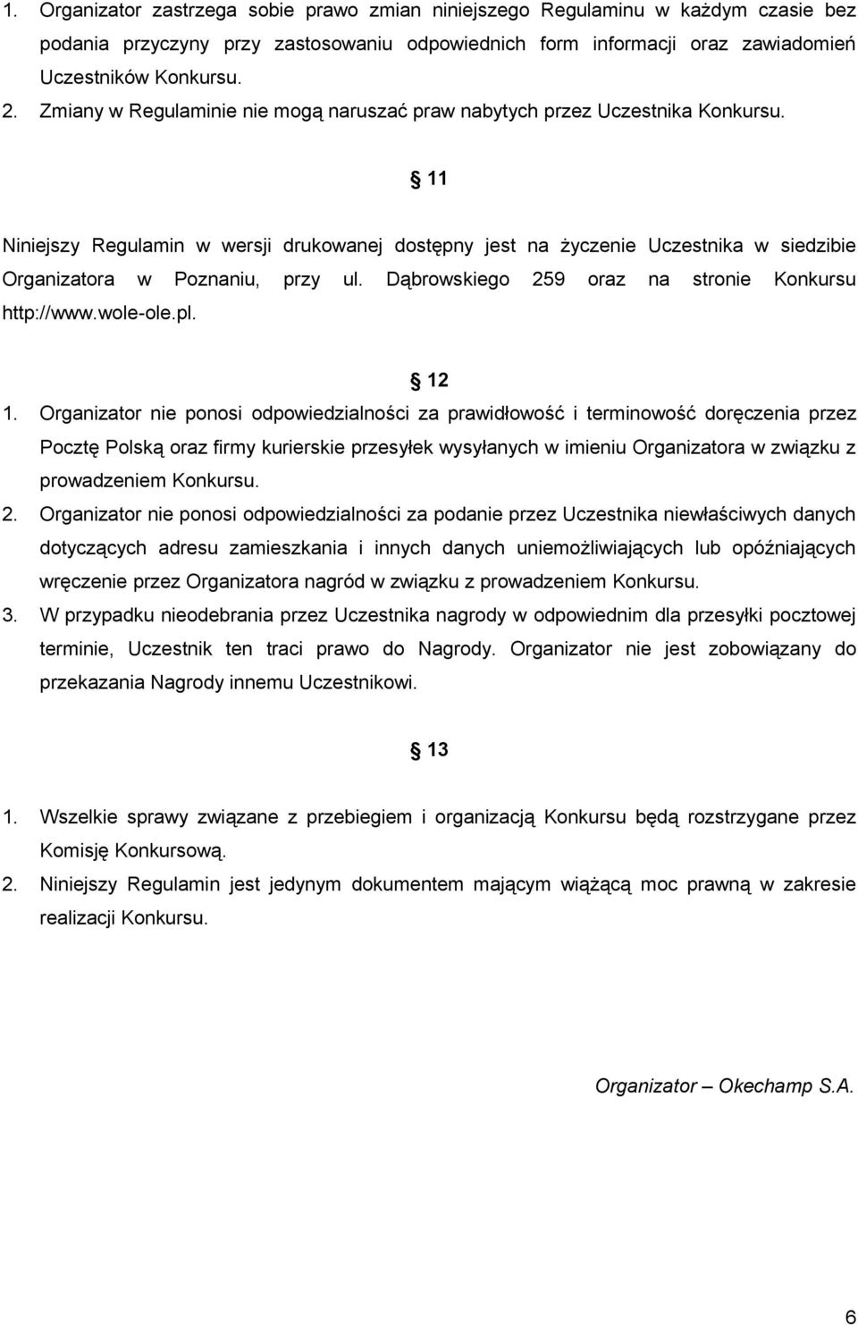 11 Niniejszy Regulamin w wersji drukowanej dostępny jest na życzenie Uczestnika w siedzibie Organizatora w Poznaniu, przy ul. Dąbrowskiego 259 oraz na stronie Konkursu http://www.wole-ole.pl. 12 1.