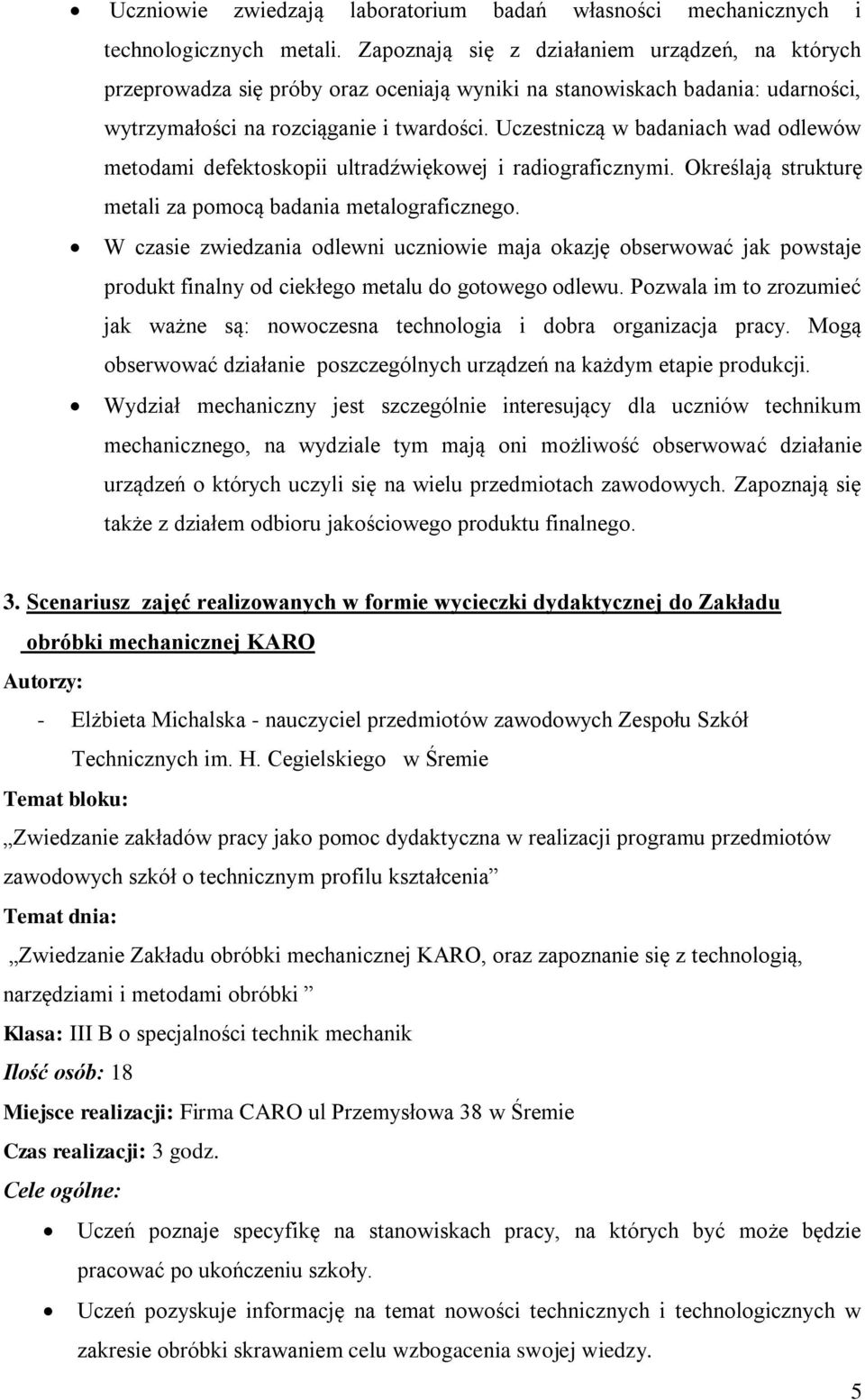 Uczestniczą w badaniach wad odlewów metodami defektoskopii ultradźwiękowej i radiograficznymi. Określają strukturę metali za pomocą badania metalograficznego.