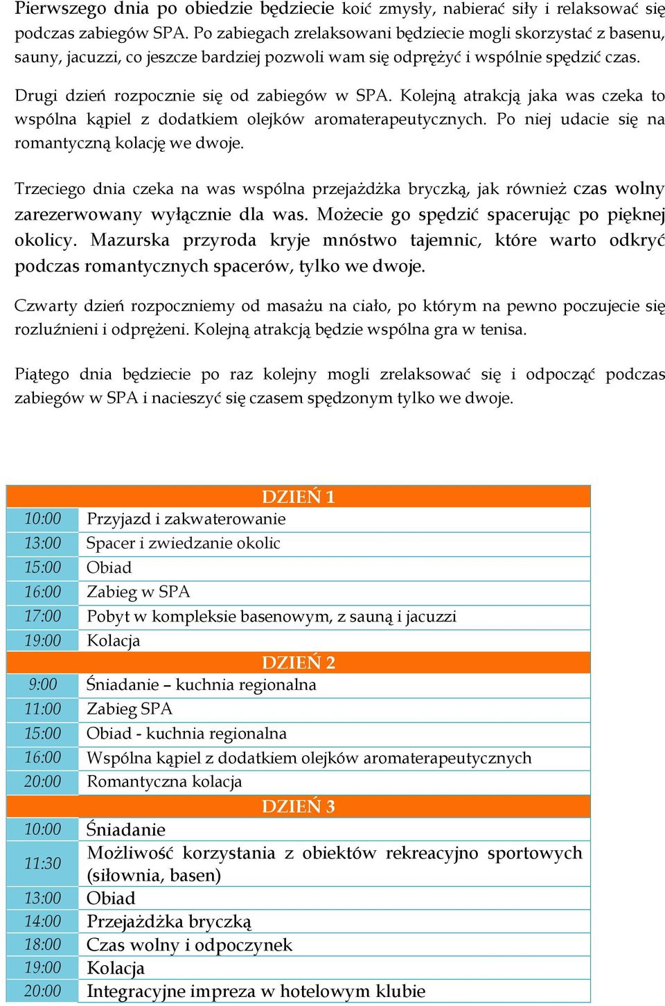 Kolejną atrakcją jaka was czeka to wspólna kąpiel z dodatkiem olejków aromaterapeutycznych. Po niej udacie się na romantyczną kolację we dwoje.