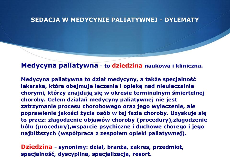 śmiertelnej choroby. Celem działań medycyny paliatywnej nie jest zatrzymanie procesu chorobowego oraz jego wyleczenie, ale poprawienie jakości życia osób w tej fazie choroby.