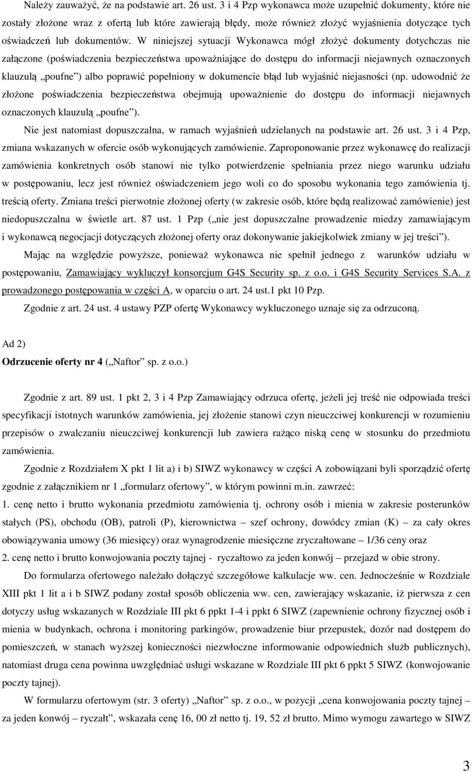 W niniejszej sytuacji Wykonawca mógł złożyć dokumenty dotychczas nie załączone (poświadczenia bezpieczeństwa upoważniające do dostępu do informacji niejawnych oznaczonych klauzulą poufne ) albo