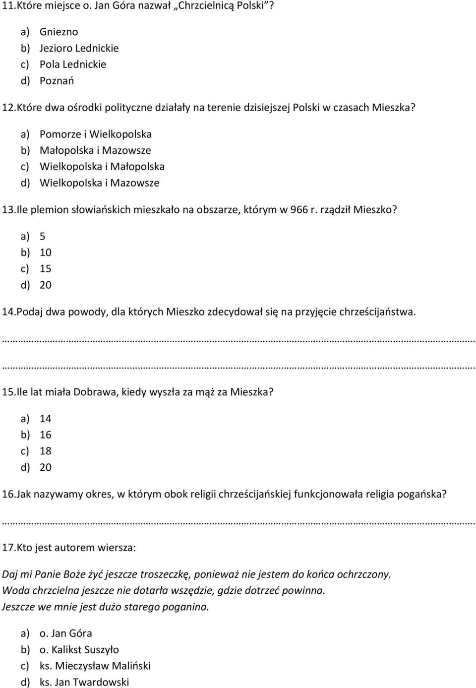 Ile plemion słowiańskich mieszkało na obszarze, którym w 966 r. rządził Mieszko? a) 5 b) 10 c) 15 d) 20 14.Podaj dwa powody, dla których Mieszko zdecydował się na przyjęcie chrześcijaństwa. 15.Ile lat miała Dobrawa, kiedy wyszła za mąż za Mieszka?