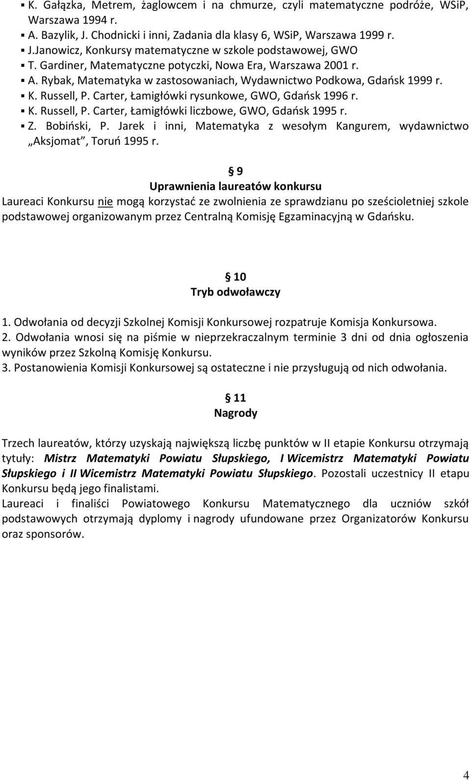 K. Russell, P. Carter, Łamigłówki liczbowe, GWO, Gdańsk 1995 r. Z. Bobiński, P. Jarek i inni, Matematyka z wesołym Kangurem, wydawnictwo Aksjomat, Toruń 1995 r.