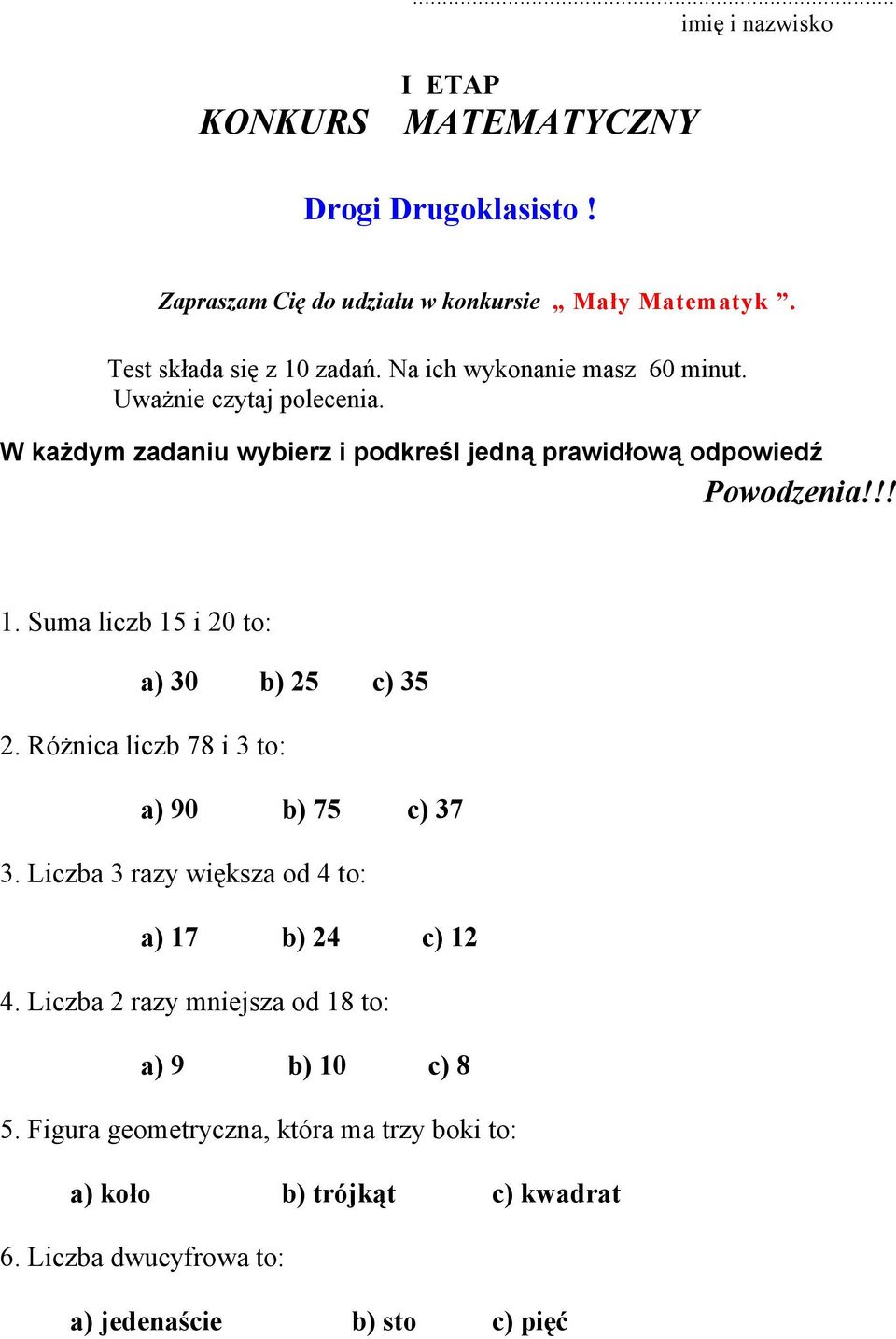 Suma liczb 15 i 20 to: a) 30 b) 25 c) 35 2. Różnica liczb 78 i 3 to: a) 90 b) 75 c) 37 3. Liczba 3 razy większa od 4 to: a) 17 b) 24 c) 12 4.