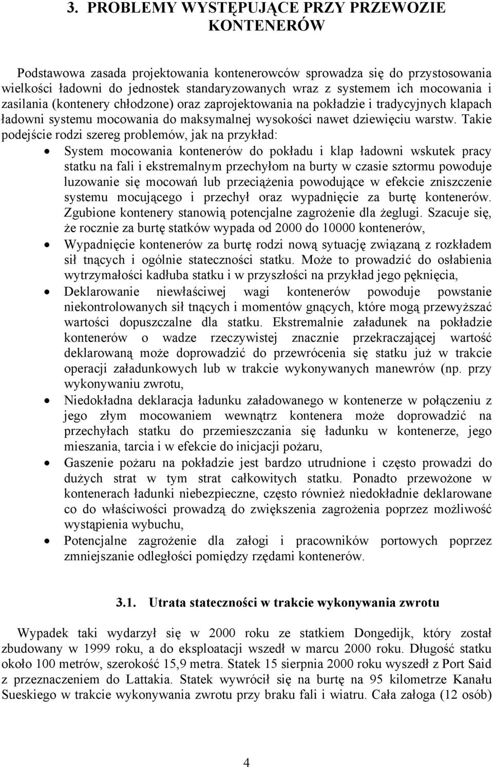 Takie podejście rodzi szereg problemów, jak na przykład: System mocowania kontenerów do pokładu i klap ładowni wskutek pracy statku na fali i ekstremalnym przechyłom na burty w czasie sztormu