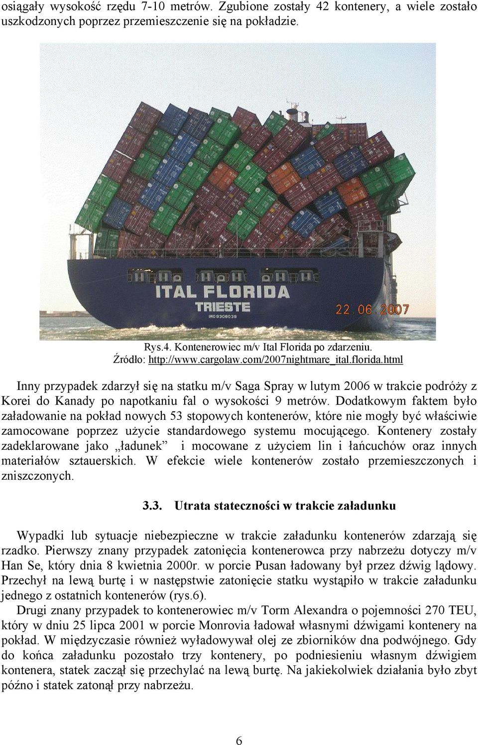 html Inny przypadek zdarzył się na statku m/v Saga Spray w lutym 2006 w trakcie podróży z Korei do Kanady po napotkaniu fal o wysokości 9 metrów.