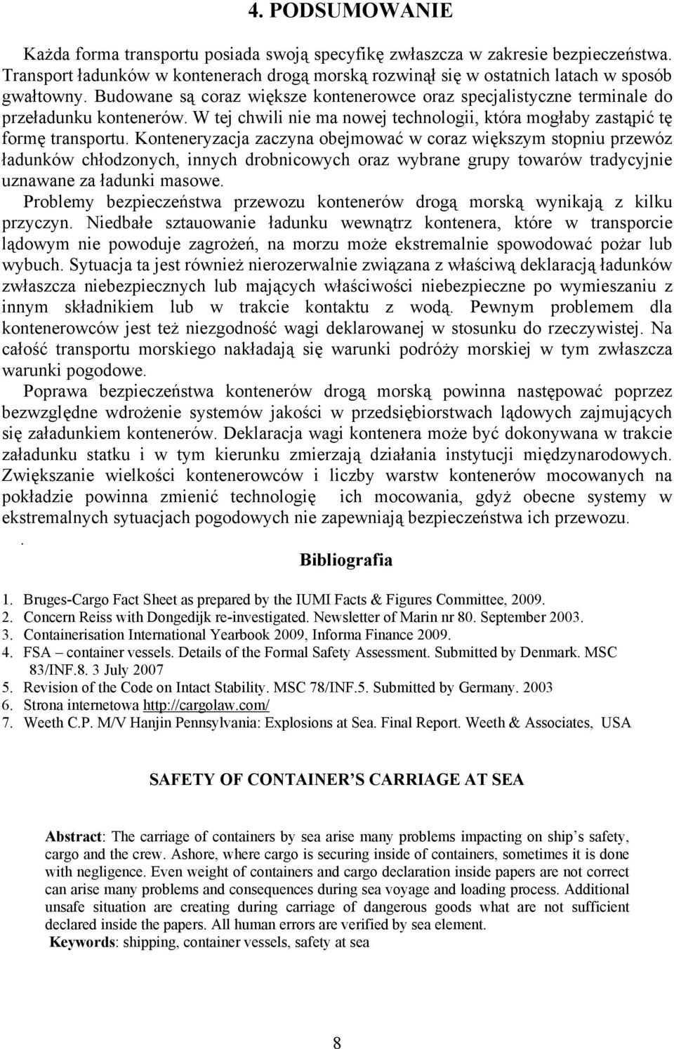 Konteneryzacja zaczyna obejmować w coraz większym stopniu przewóz ładunków chłodzonych, innych drobnicowych oraz wybrane grupy towarów tradycyjnie uznawane za ładunki masowe.