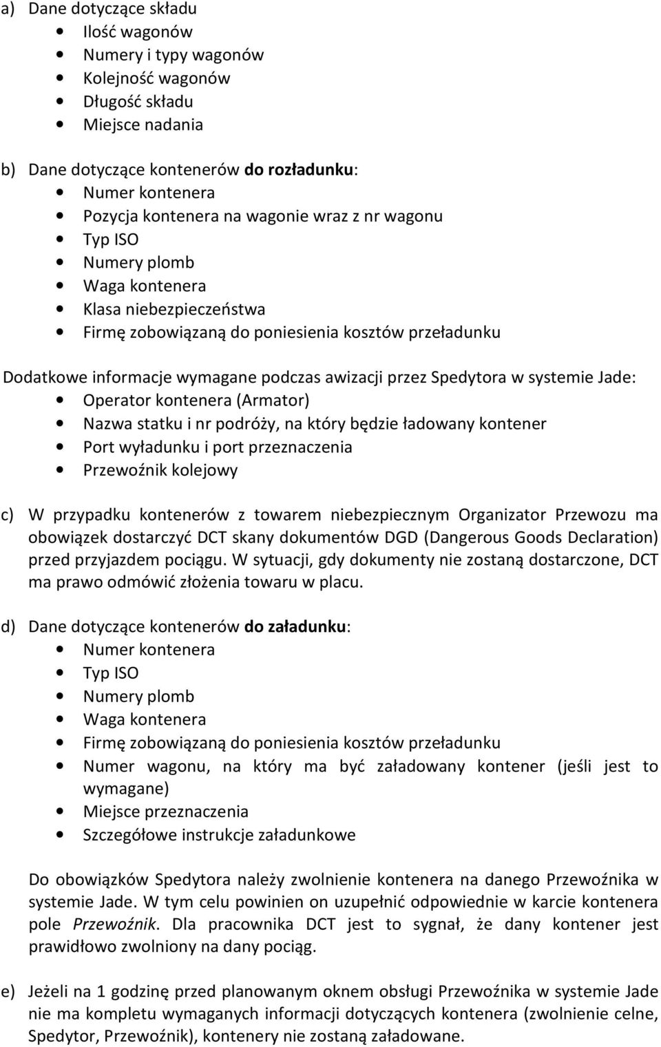 systemie Jade: Operator kontenera (Armator) Nazwa statku i nr podróży, na który będzie ładowany kontener Port wyładunku i port przeznaczenia Przewoźnik kolejowy c) W przypadku kontenerów z towarem