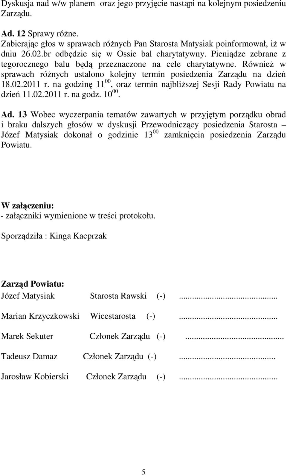 RównieŜ w sprawach róŝnych ustalono kolejny termin posiedzenia Zarządu na dzień 18.02.2011 r. na godzinę 11 00, oraz termin najbliŝszej Sesji Rady Powiatu na dzień 11.02.2011 r. na godz. 10 00. Ad.