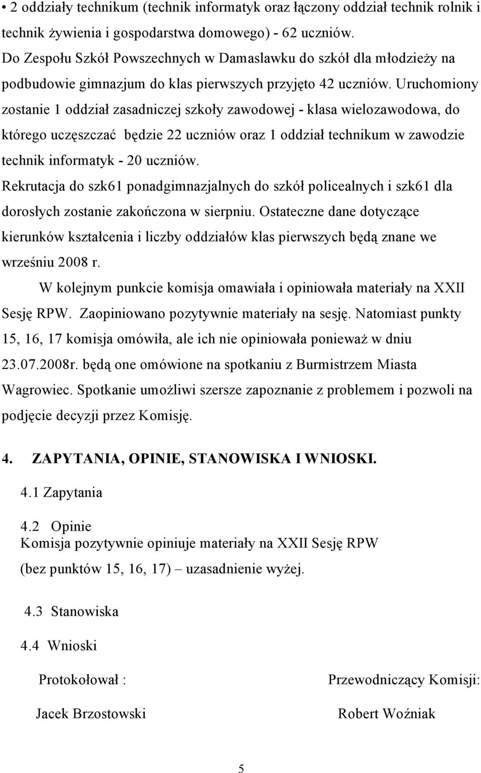 Uruchomiony zostanie 1 oddział zasadniczej szkoły zawodowej - klasa wielozawodowa, do którego uczęszczać będzie 22 uczniów oraz 1 oddział technikum w zawodzie technik informatyk - 20 uczniów.