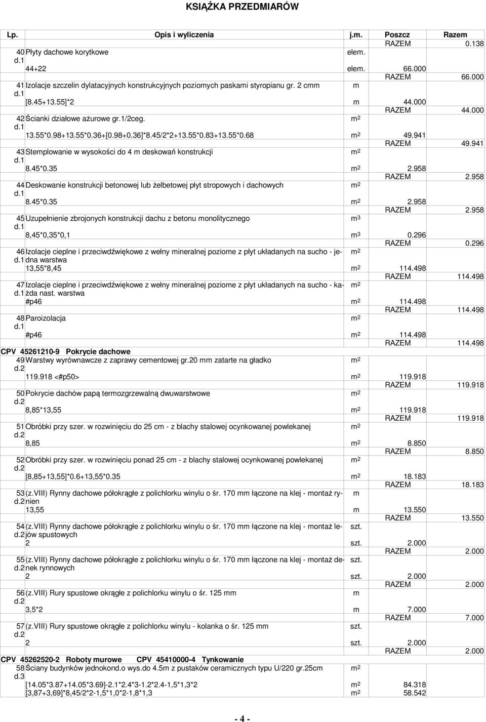 941 43Seplowanie w wysokości do 4 deskowań konsrukcji 2 8.45*0.35 2 2.958 RAZEM 2.958 44Deskowanie konsrukcji beonowej lub żelbeowej pły sropowych i dachowych 2 8.45*0.35 2 2.958 RAZEM 2.958 45Uzupełnienie zbrojonych konsrukcji dachu z beonu onoliycznego 3 8,45*0,35*0,1 3 0.