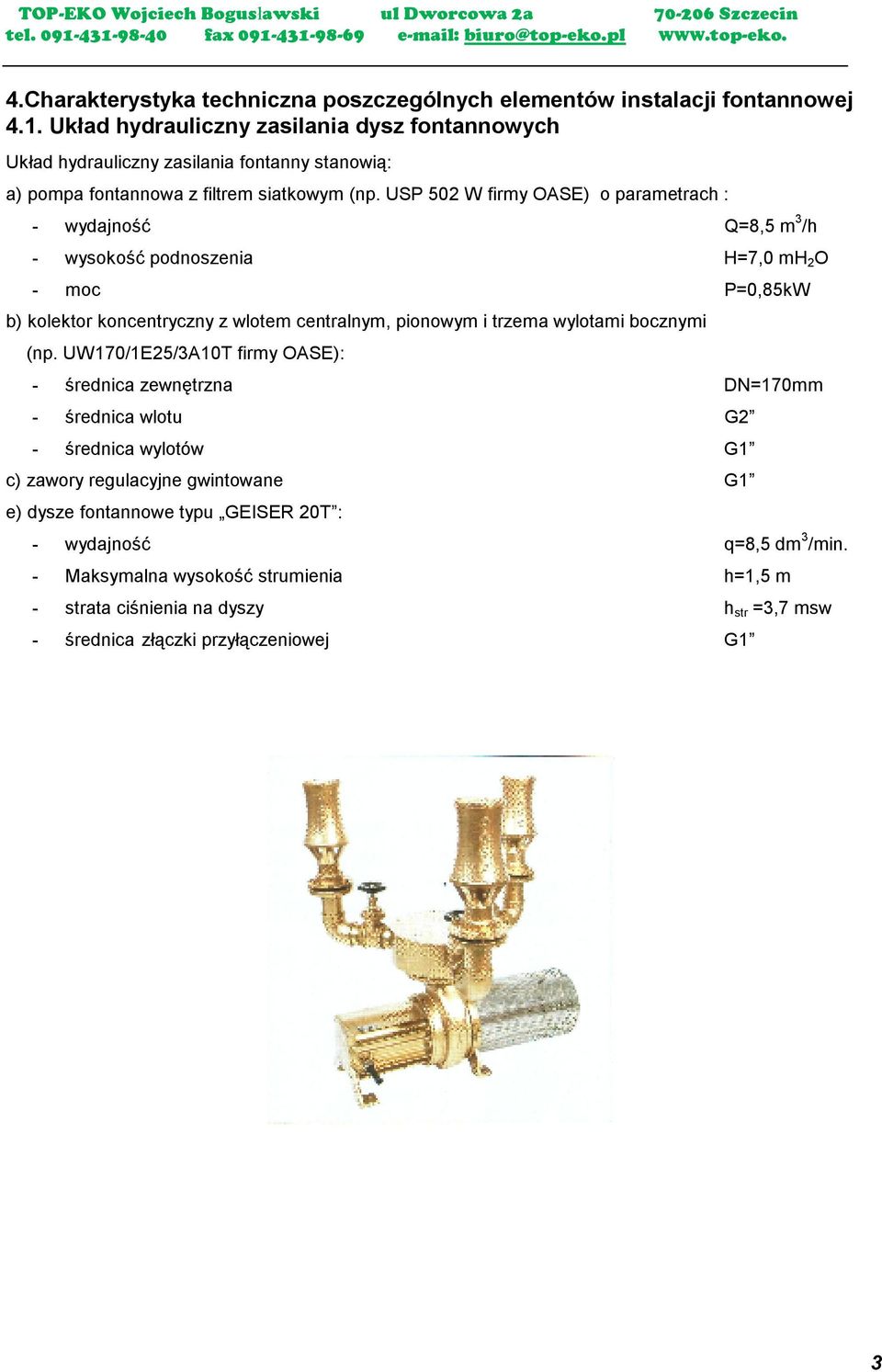 USP 502 W firmy OASE) o parametrach : - wydajność Q=8,5 m 3 /h - wysokość podnoszenia H=7,0 mh 2 O - moc P=0,85kW b) kolektor koncentryczny z wlotem centralnym, pionowym i trzema wylotami