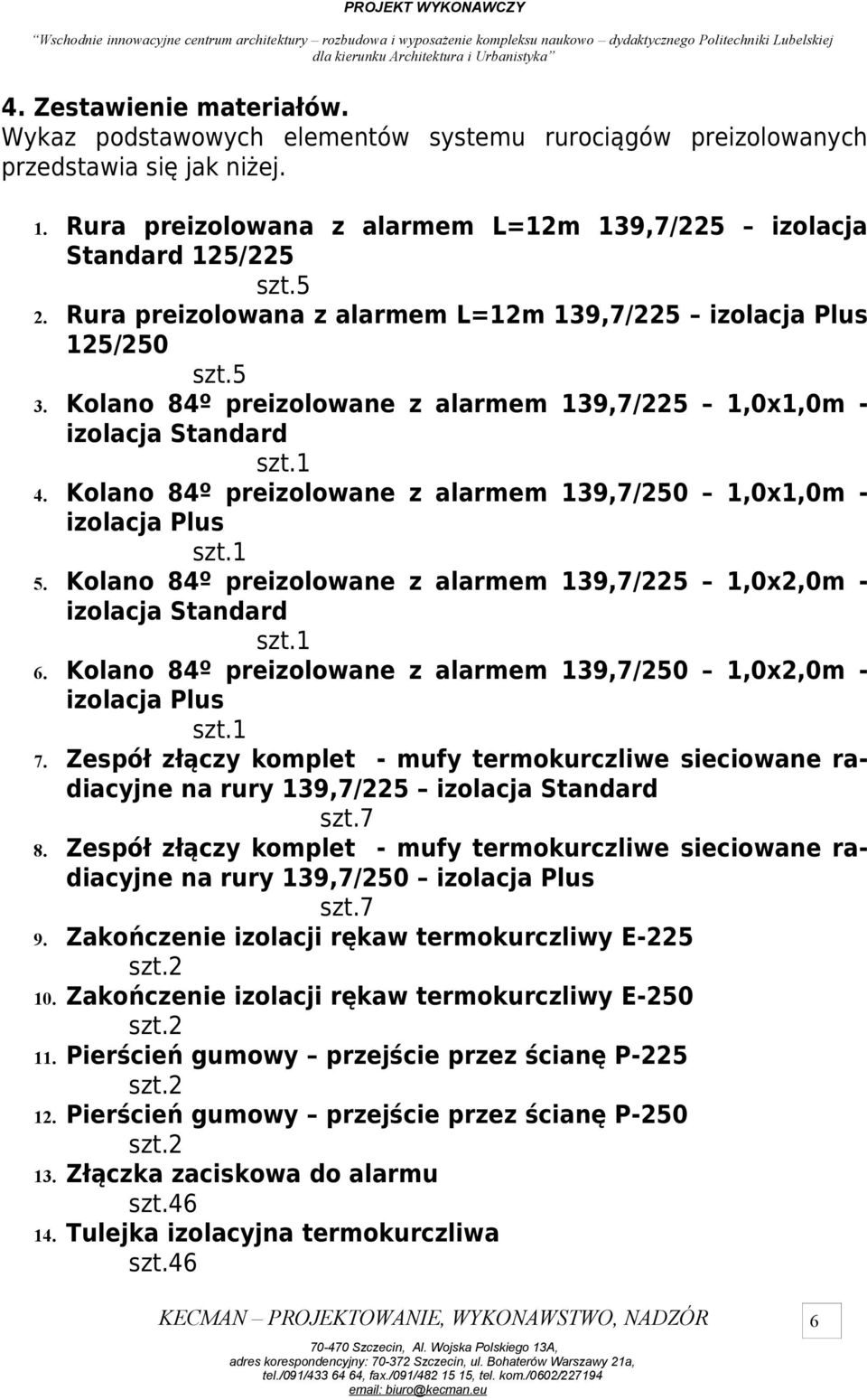 Kolano 84º preizolowane z alarmem 139,7/250 1,0x1,0m - izolacja Plus 5. Kolano 84º preizolowane z alarmem 139,7/225 1,0x2,0m - izolacja Standard 6.