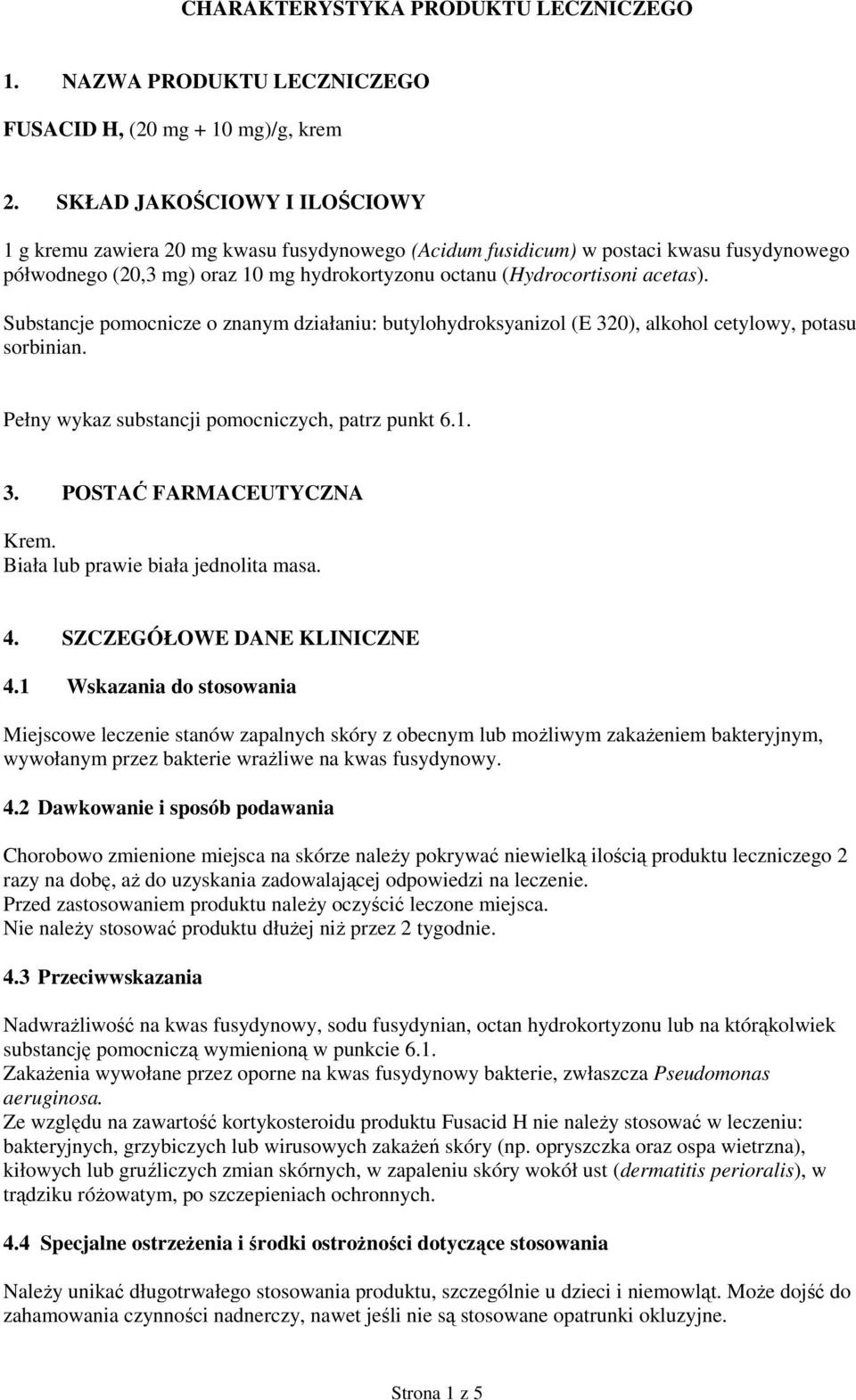 Substancje pomocnicze o znanym działaniu: butylohydroksyanizol (E 320), alkohol cetylowy, potasu sorbinian. Pełny wykaz substancji pomocniczych, patrz punkt 6.1. 3. POSTAĆ FARMACEUTYCZNA Krem.