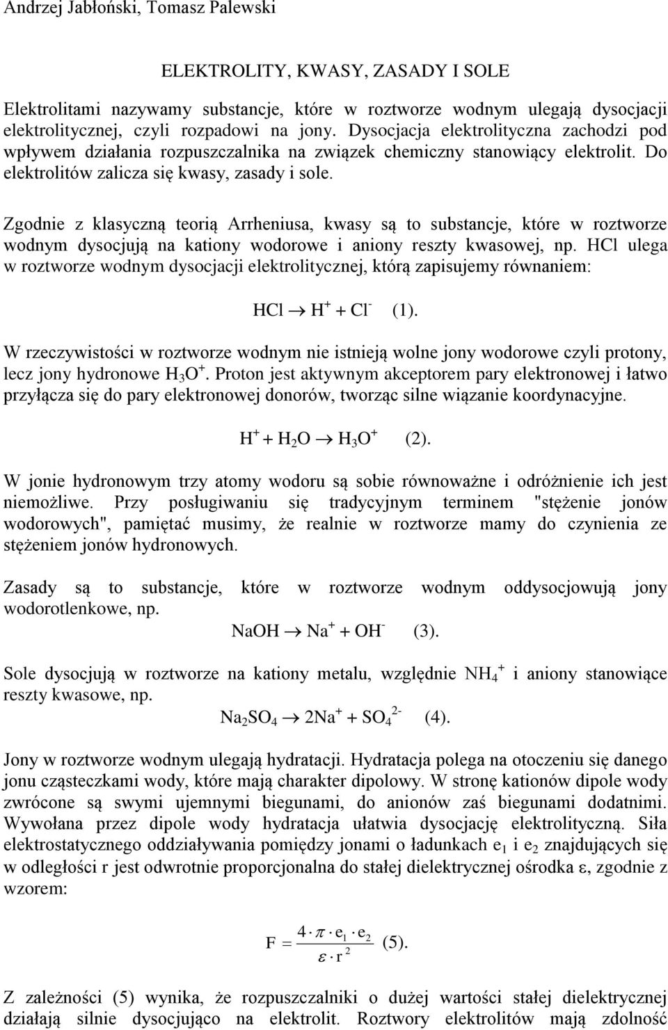 Zgodnie z klasyczną teorią Arrheniusa, kwasy są to substancje, które w roztworze wodnym dysocjują na kationy wodorowe i aniony reszty kwasowej, np.