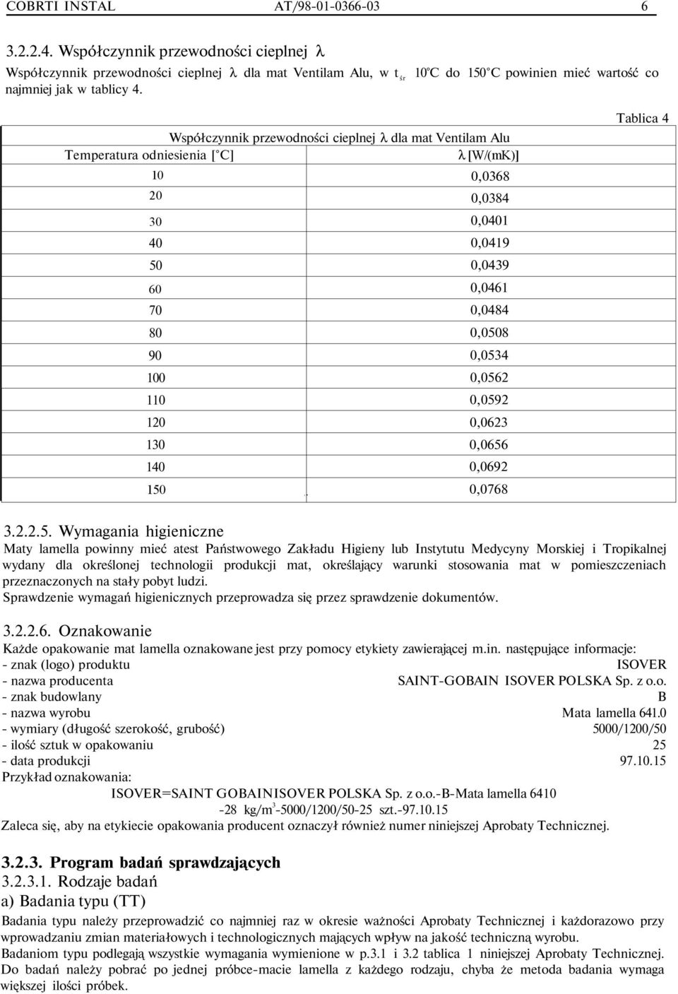 Współczynnik przewodności cieplnej λ dla mat Ventilam Alu Temperatura odniesienia [ C] λ [W/(mK)] 10 0,0368 20 0,0384 30 0,0401 40 0,0419 50 0,0439 60 0,0461 70 0,0484 80 0,0508 90 0,0534 100 0,0562