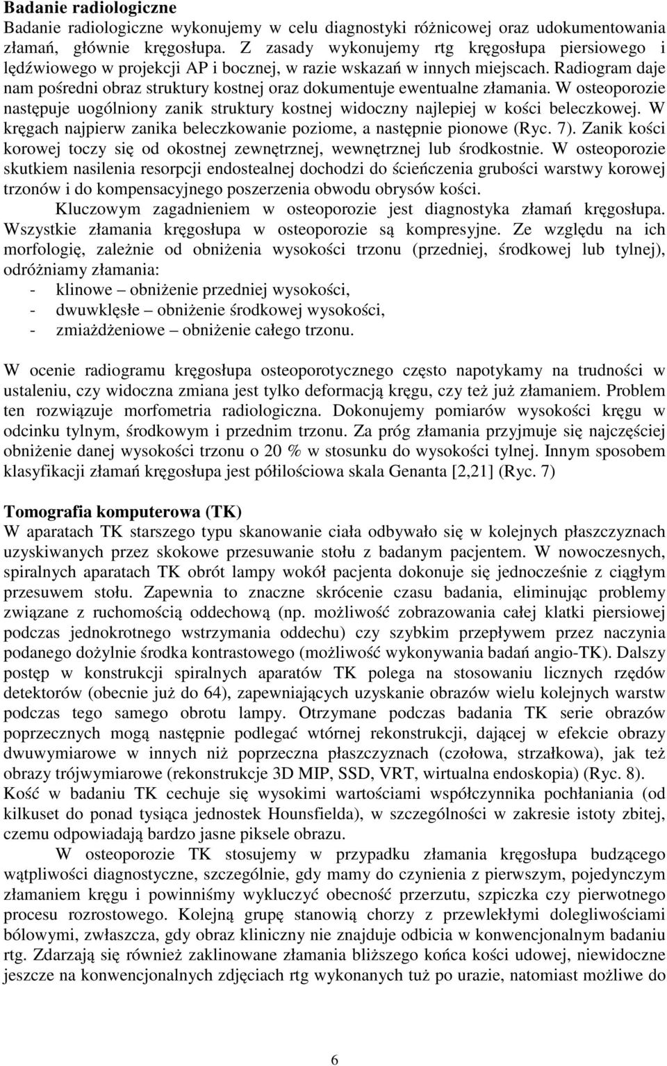 Radiogram daje nam pośredni obraz struktury kostnej oraz dokumentuje ewentualne złamania. W osteoporozie następuje uogólniony zanik struktury kostnej widoczny najlepiej w kości beleczkowej.