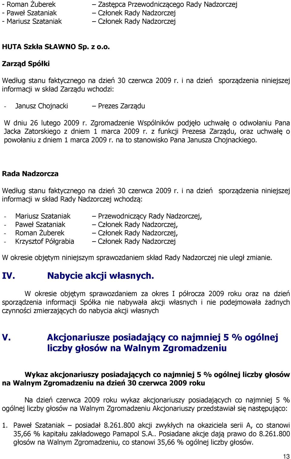 Zgromadzenie Wspólników podjęło uchwałę o odwołaniu Pana Jacka Zatorskiego z dniem 1 marca 2009 r. z funkcji Prezesa Zarządu, oraz uchwałę o powołaniu z dniem 1 marca 2009 r.