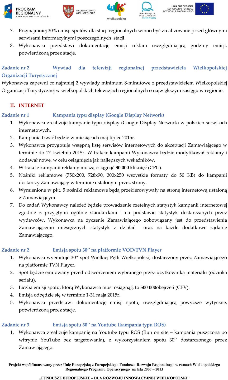 Zadanie nr 2 Wywiad dla telewizji regionalnej przedstawiciela Wielkopolskiej Organizacji Turystycznej Wykonawca zapewni co najmniej 2 wywiady minimum 8-minutowe z przedstawicielem Wielkopolskiej