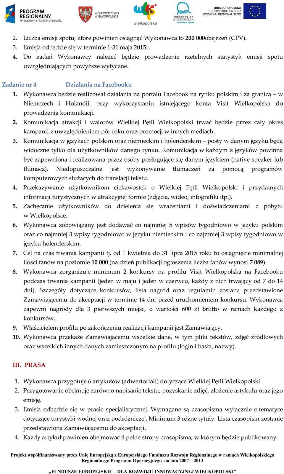 Wykonawca będzie realizował działania na portalu Facebook na rynku polskim i za granicą w Niemczech i Holandii, przy wykorzystaniu istniejącego konta Visit Wielkopolska do prowadzenia komunikacji. 2.