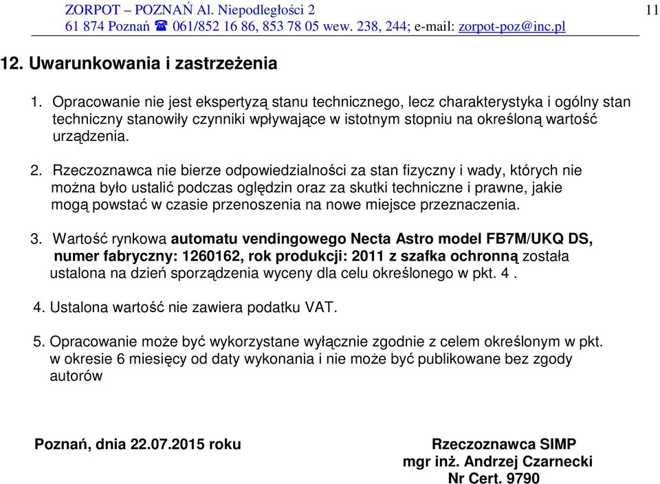 Rzeczoznawca nie bierze odpowiedzialności za stan fizyczny i wady, których nie moŝna było ustalić podczas oględzin oraz za skutki techniczne i prawne, jakie mogą powstać w czasie przenoszenia na nowe