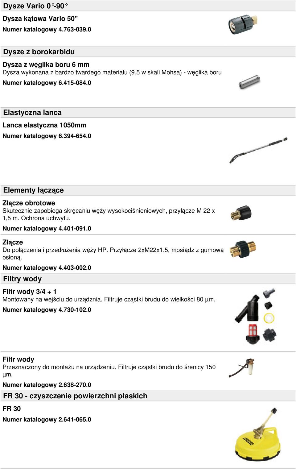 0 Elastyczna lanca Lanca elastyczna 1050mm Numer katalogowy 6.394-654.0 Elementy łączące Złącze obrotowe Skutecznie zapobiega skręcaniu węży wysokociśnieniowych, przyłącze M 22 x 1,5 m.