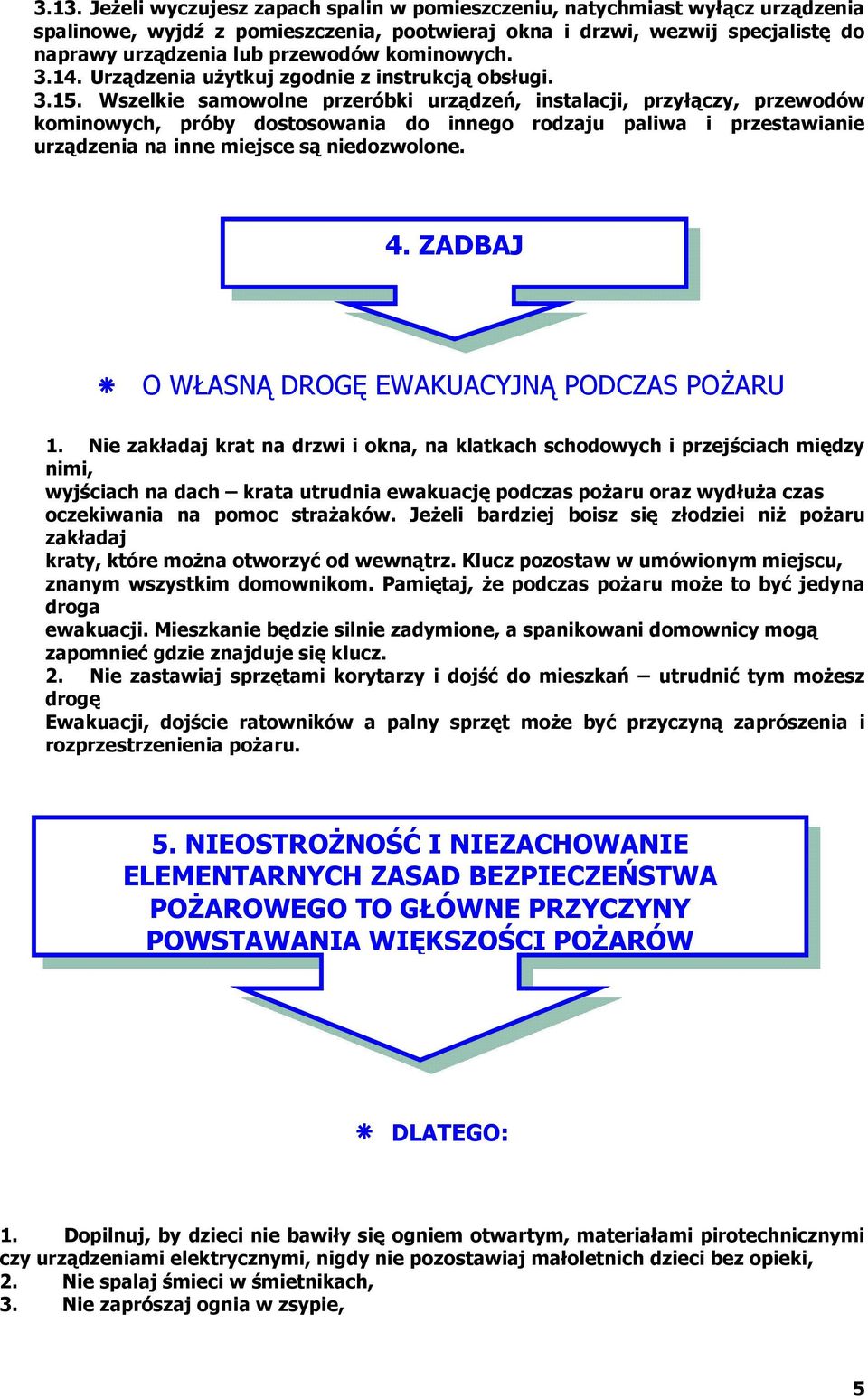 Wszelkie samowolne przeróbki urządzeń, instalacji, przyłączy, przewodów kominowych, próby dostosowania do innego rodzaju paliwa i przestawianie urządzenia na inne miejsce są niedozwolone. 4.