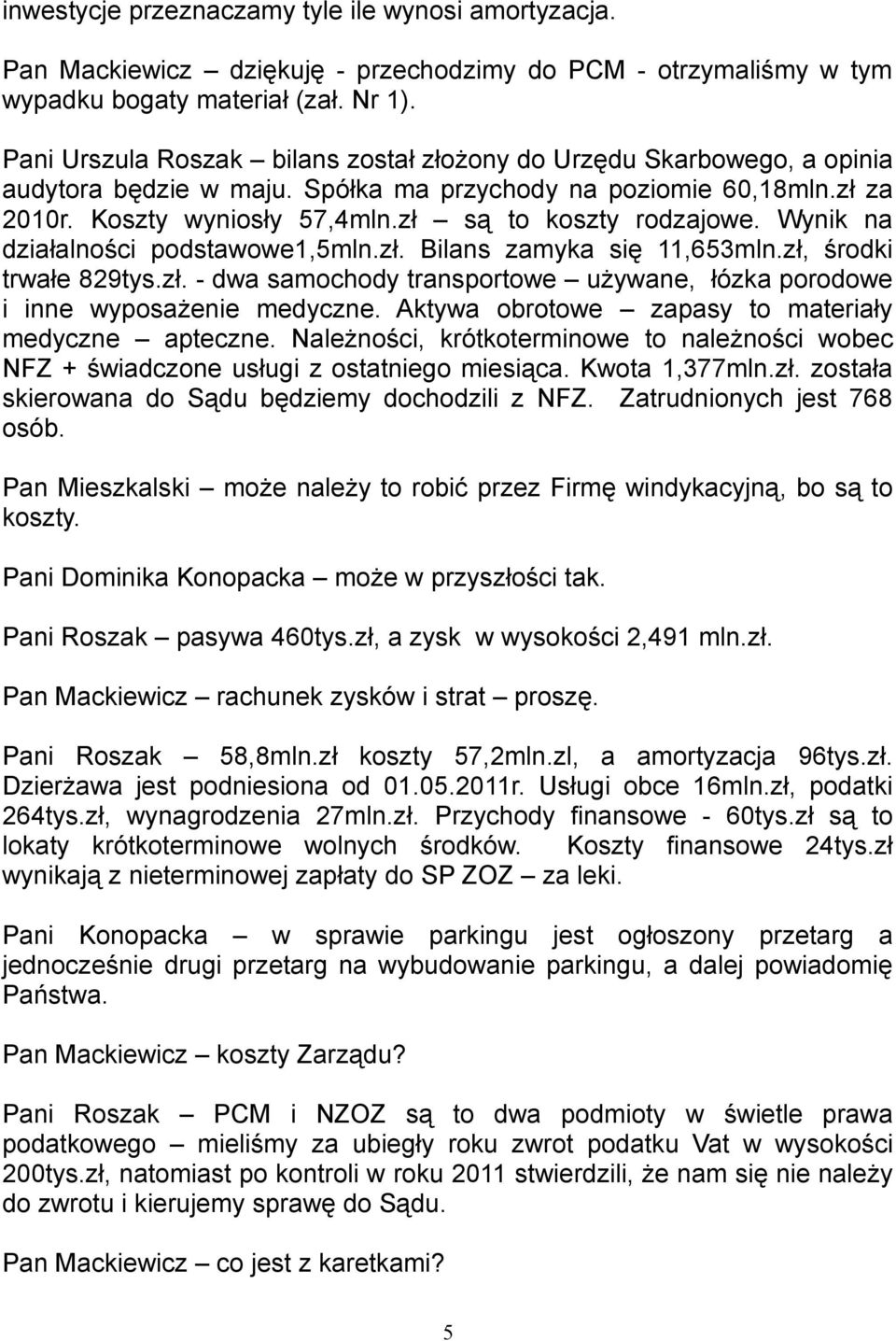 zł są to koszty rodzajowe. Wynik na działalności podstawowe1,5mln.zł. Bilans zamyka się 11,653mln.zł, środki trwałe 829tys.zł. - dwa samochody transportowe używane, łózka porodowe i inne wyposażenie medyczne.