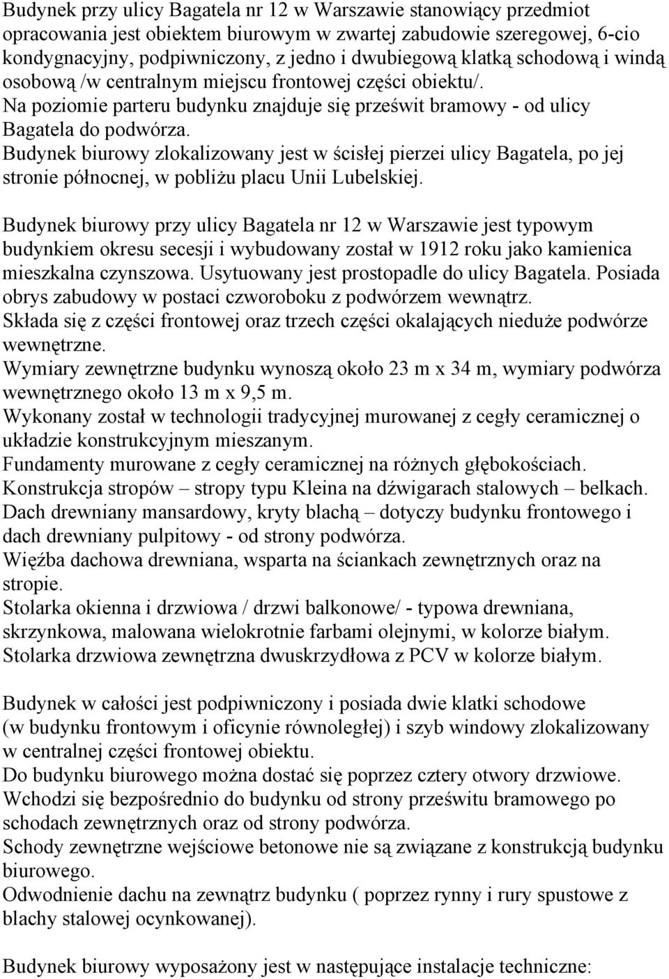 Budynek biurowy zlokalizowany jest w ścisłej pierzei ulicy Bagatela, po jej stronie północnej, w pobliżu placu Unii Lubelskiej.