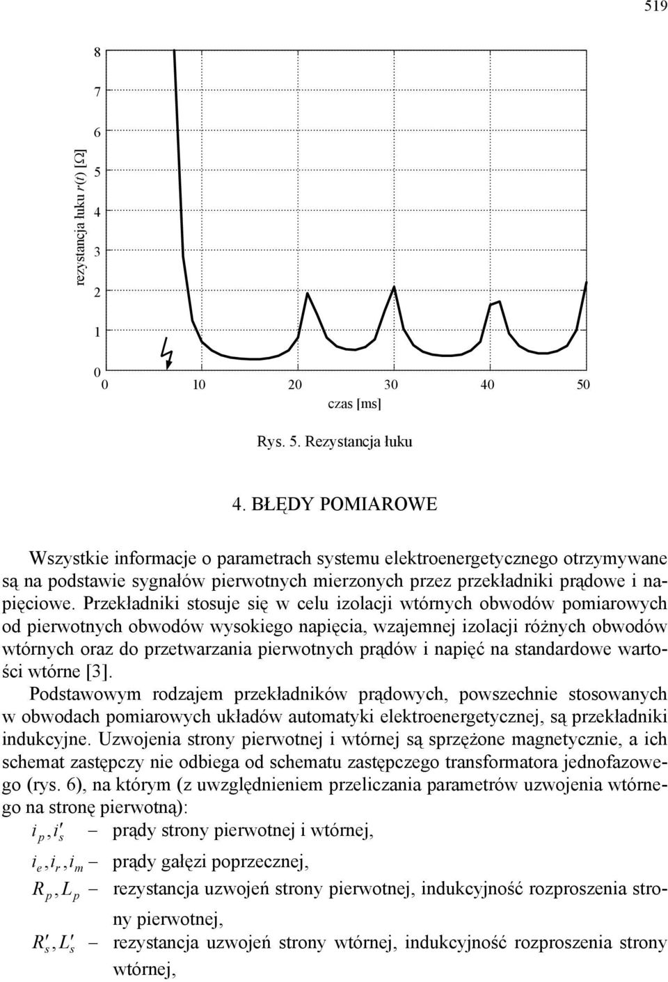 Przekładniki stosuje się w celu izolacji wtórnych obwodów pomiarowych od pierwotnych obwodów wysokiego napięcia, wzajemnej izolacji różnych obwodów wtórnych oraz do przetwarzania pierwotnych prądów i