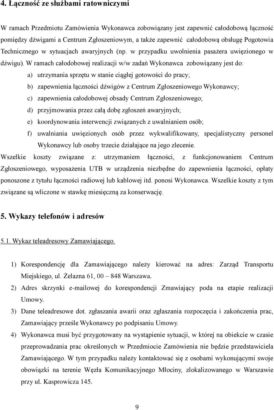 W ramach całodobowej realizacji w/w zadań Wykonawca zobowiązany jest do: a) utrzymania sprzętu w stanie ciągłej gotowości do pracy; b) zapewnienia łączności dźwigów z Centrum Zgłoszeniowego