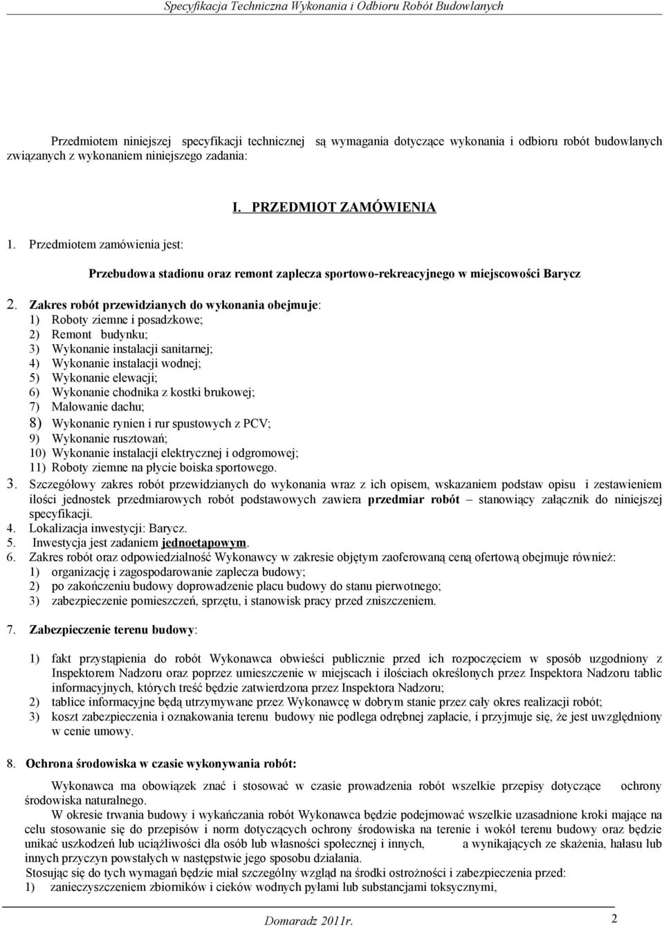 Zakres robót przewidzianych do wykonania obejmuje: 1) Roboty ziemne i posadzkowe; 2) Remont budynku; 3) Wykonanie instalacji sanitarnej; 4) Wykonanie instalacji wodnej; 5) Wykonanie elewacji; 6)