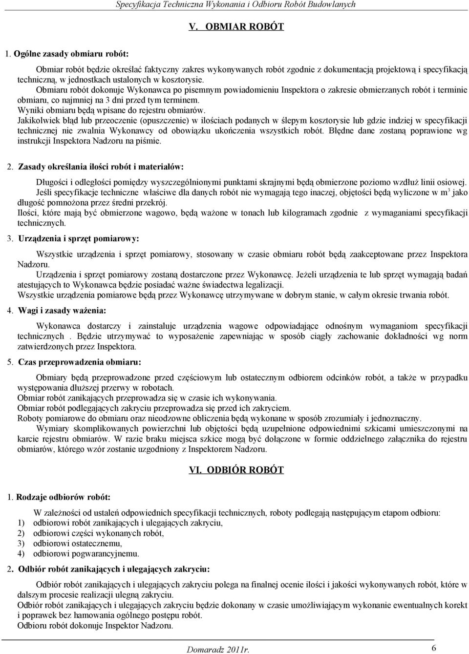 Obmiaru robót dokonuje Wykonawca po pisemnym powiadomieniu Inspektora o zakresie obmierzanych robót i terminie obmiaru, co najmniej na 3 dni przed tym terminem.