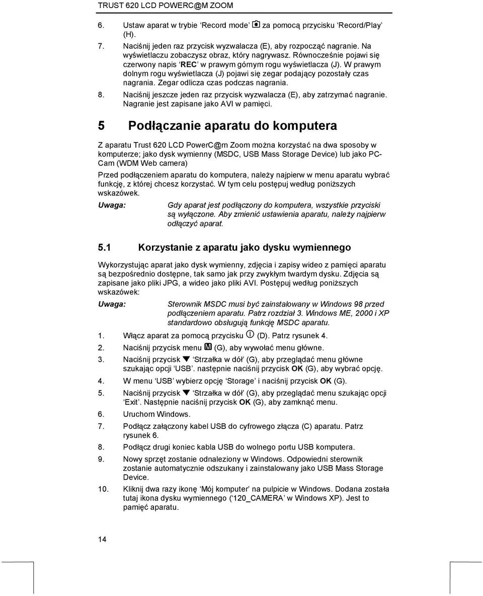 Zegar odlicza czas podczas nagrania. 8. Naciśnij jeszcze jeden raz przycisk wyzwalacza (E), aby zatrzymać nagranie. Nagranie jest zapisane jako AVI w pamięci.