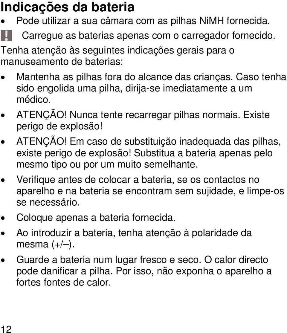 ATENÇÃO! Nunca tente recarregar pilhas normais. Existe perigo de explosão! ATENÇÃO! Em caso de substituição inadequada das pilhas, existe perigo de explosão!