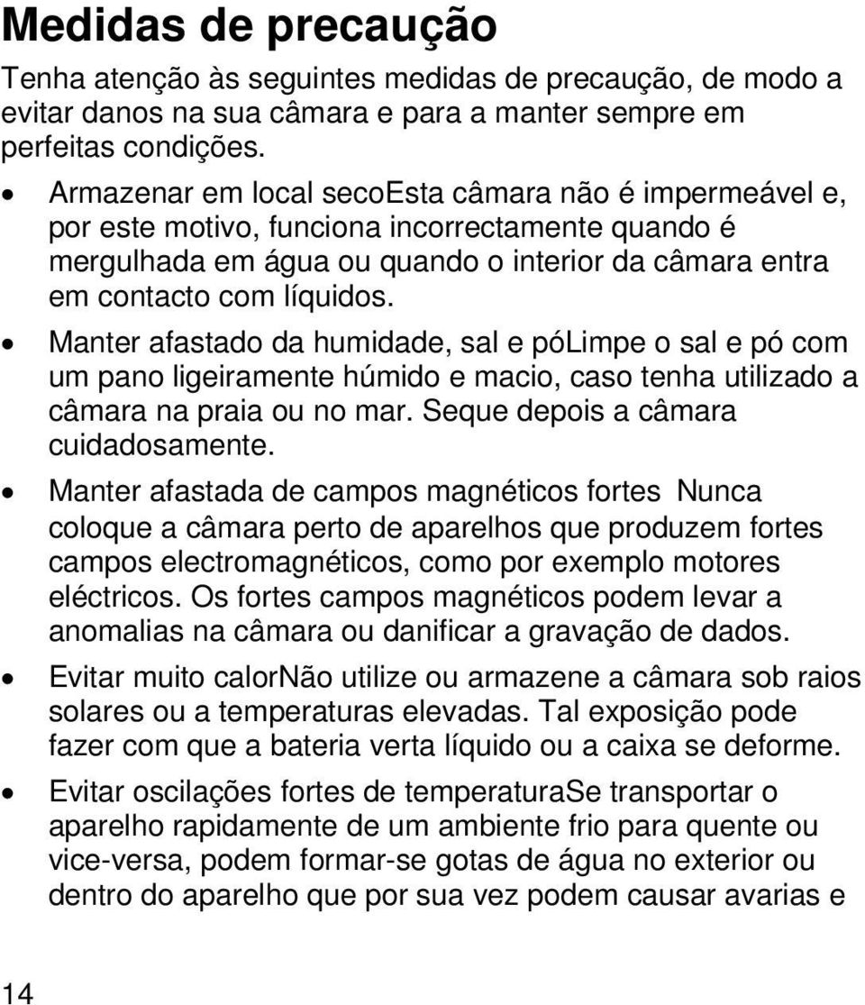 Manter afastado da humidade, sal e pólimpe o sal e pó com um pano ligeiramente húmido e macio, caso tenha utilizado a câmara na praia ou no mar. Seque depois a câmara cuidadosamente.