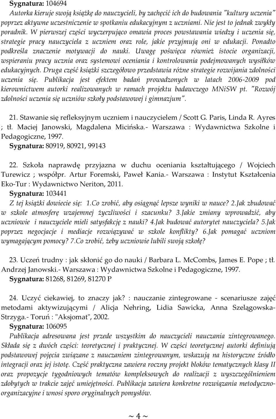 Ponadto podkreśla znaczenie motywacji do nauki. Uwagę poświęca również istocie organizacji, wspieraniu pracy ucznia oraz systemowi oceniania i kontrolowania podejmowanych wysiłków edukacyjnych.