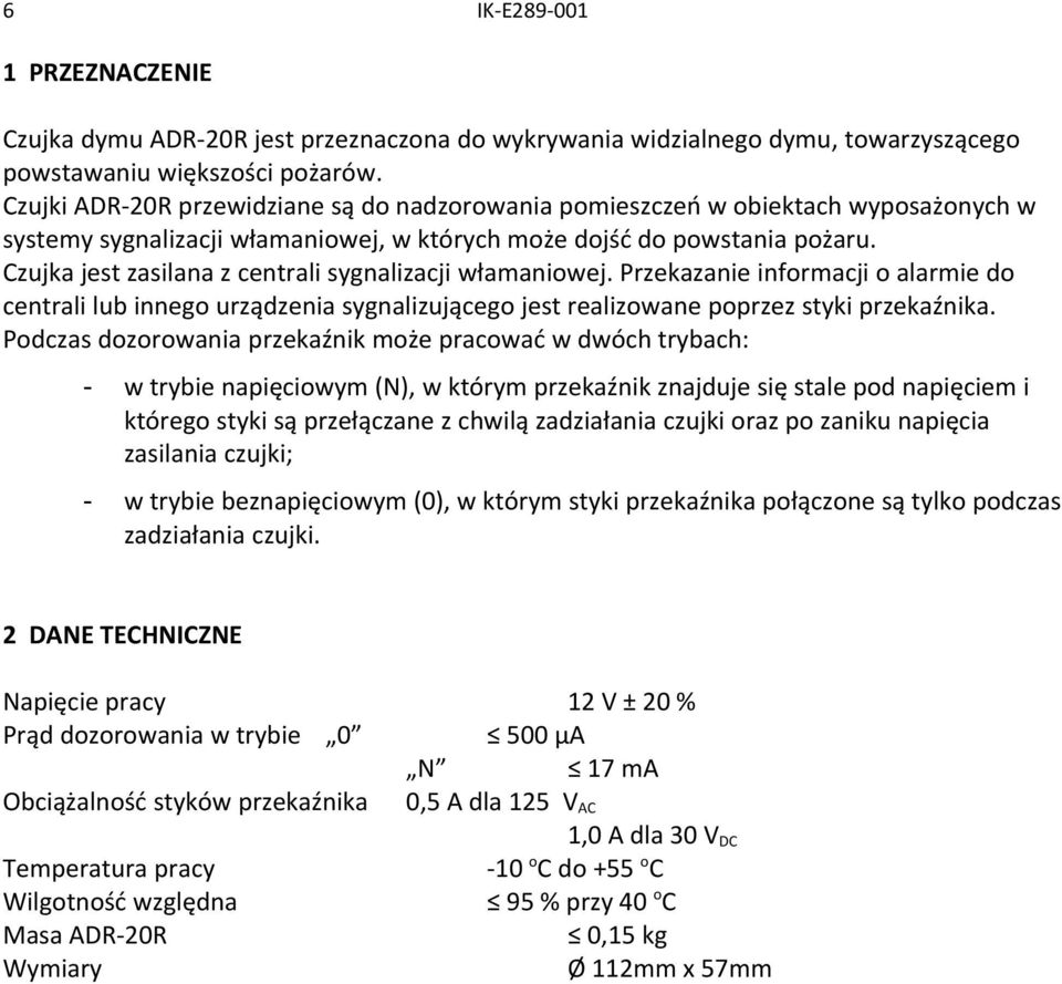 Czujka jest zasilana z centrali sygnalizacji włamaniowej. Przekazanie informacji o alarmie do centrali lub innego urządzenia sygnalizującego jest realizowane poprzez styki przekaźnika.