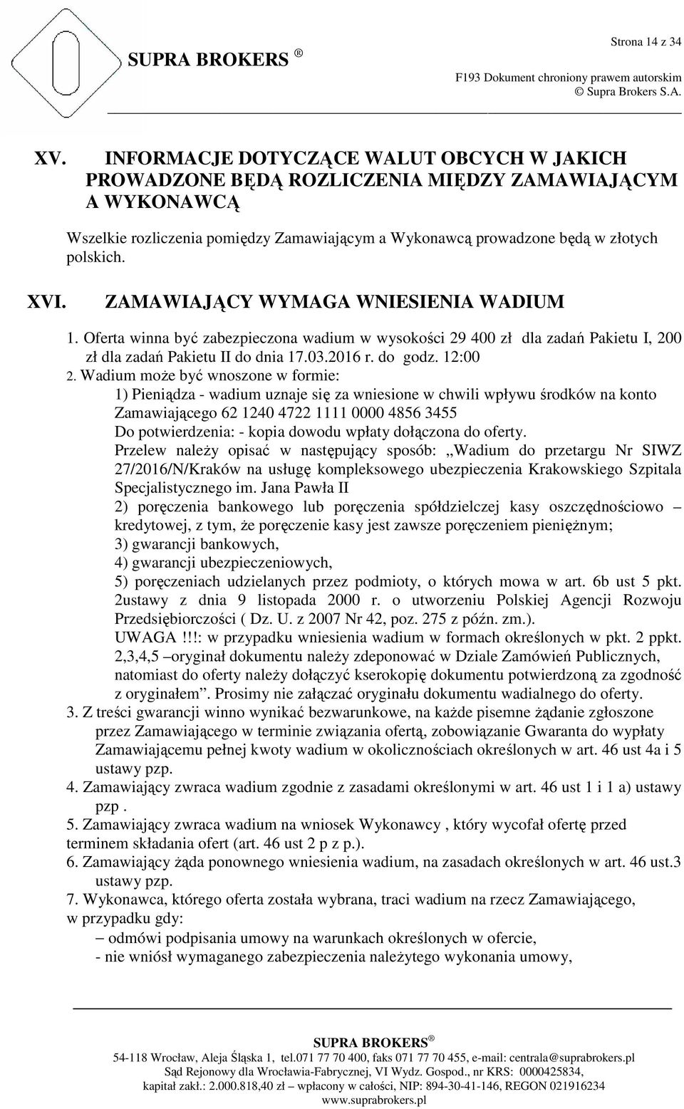 ZAMAWIAJĄCY WYMAGA WNIESIENIA WADIUM 1. Oferta winna być zabezpieczona wadium w wysokości 29 400 zł dla zadań Pakietu I, 200 zł dla zadań Pakietu II do dnia 17.03.2016 r. do godz. 12:00 2.