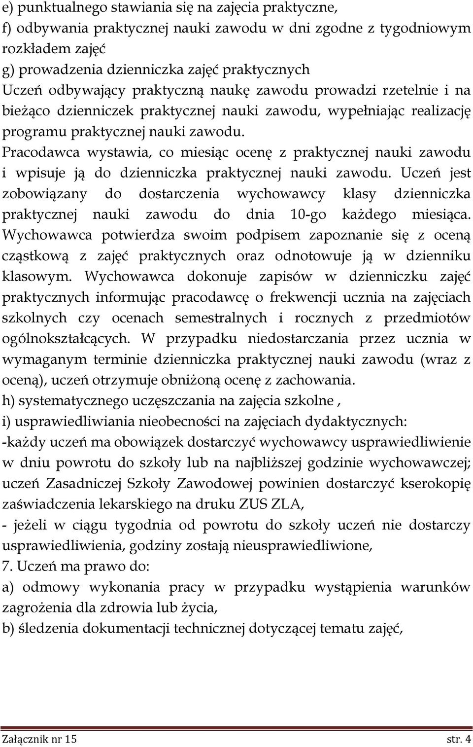 Pracodawca wystawia, co miesiąc ocenę z praktycznej nauki zawodu i wpisuje ją do dzienniczka praktycznej nauki zawodu.