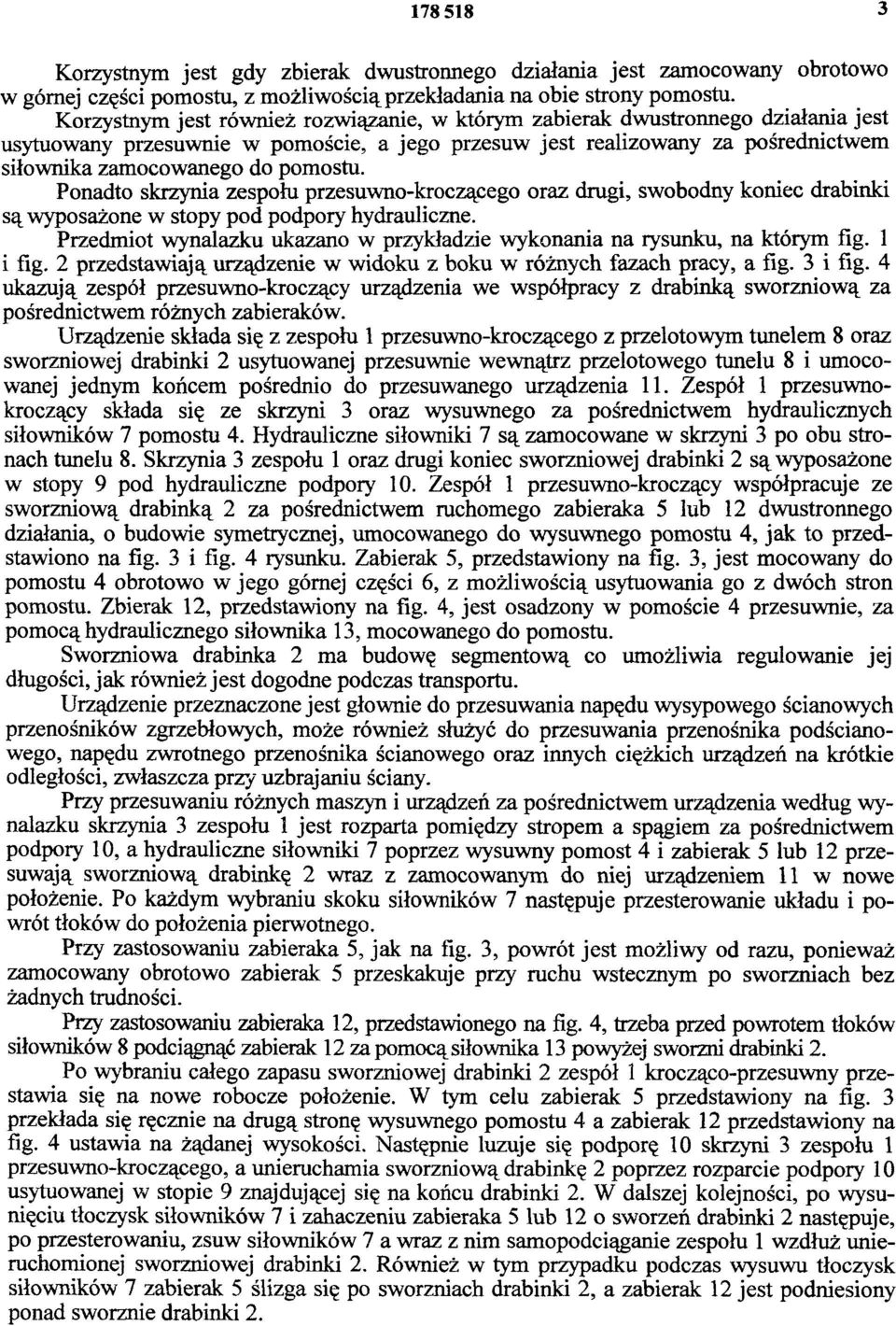 Ponadto skrzynia zespołu przesuwno-kroczącego oraz drugi, swobodny koniec drabinki są wyposażone w stopy pod podpory hydrauliczne.