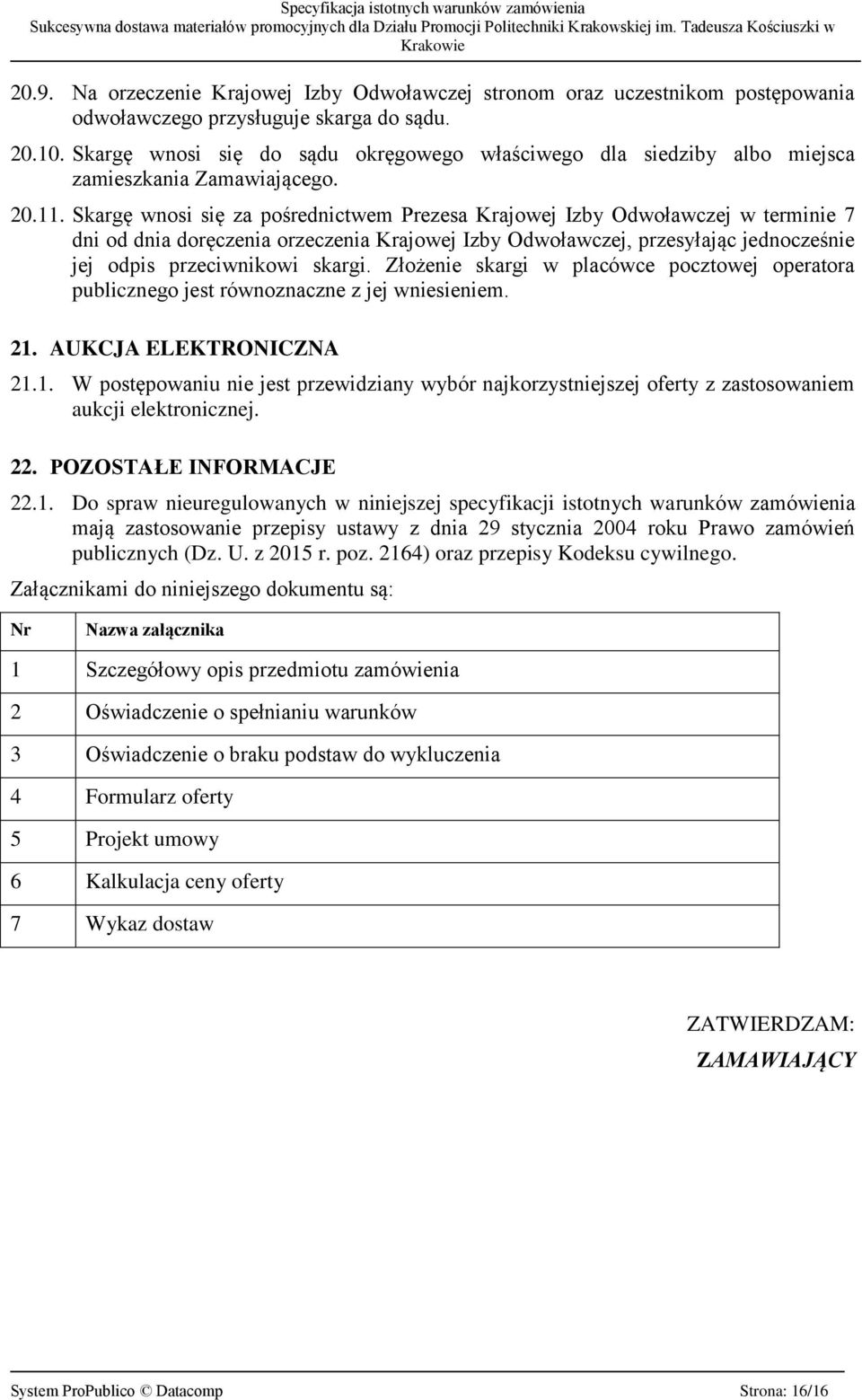 Skargę wnosi się za pośrednictwem Prezesa Krajowej Izby Odwoławczej w terminie 7 dni od dnia doręczenia orzeczenia Krajowej Izby Odwoławczej, przesyłając jednocześnie jej odpis przeciwnikowi skargi.