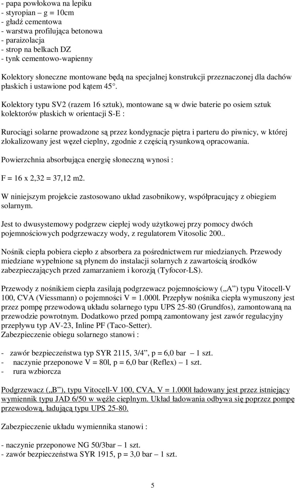 Kolektory typu SV2 (razem 6 sztuk), montowane są w dwie baterie po osiem sztuk kolektorów płaskich w orientacji S-E : Rurociągi solarne prowadzone są przez kondygnacje piętra i parteru do piwnicy, w