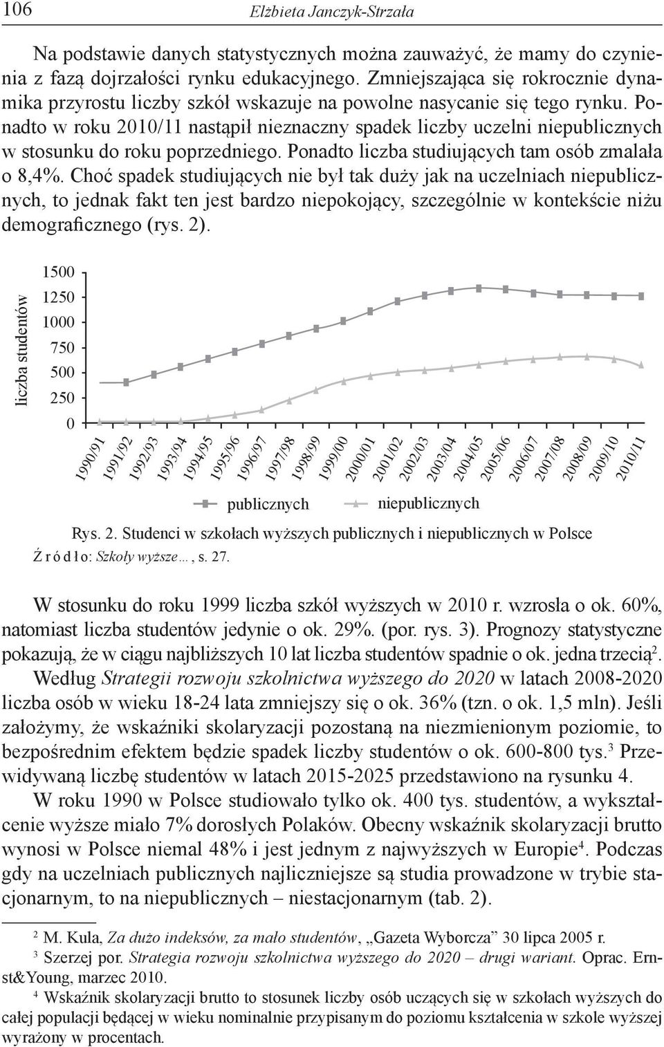 Ponadto w roku 2010/11 nastąpił nieznaczny spadek liczby uczelni niepublicznych w stosunku do roku poprzedniego. Ponadto liczba studiujących tam osób zmalała o 8,4%.