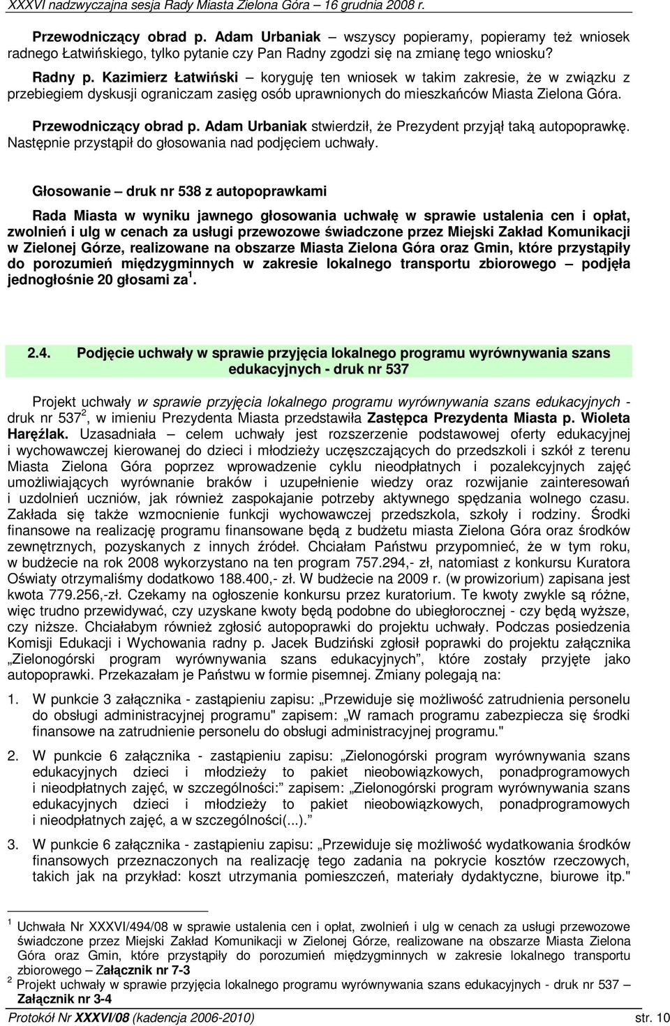 Adam Urbaniak stwierdził, e Prezydent przyjł tak autopoprawk. Nastpnie przystpił do głosowania nad podjciem uchwały.