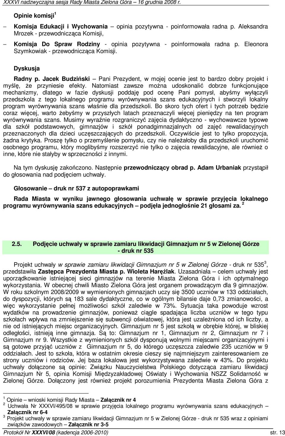 Natomiast zawsze mona udoskonali dobrze funkcjonujce mechanizmy, dlatego w fazie dyskusji poddaj pod ocen Pani pomysł, abymy wyłczyli przedszkola z tego lokalnego programu wyrównywania szans