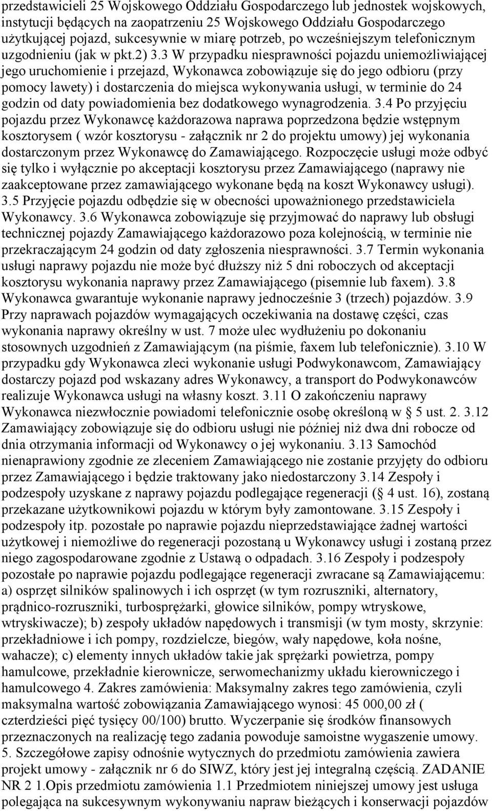 3 W przypadku niesprawności pojazdu uniemożliwiającej jego uruchomienie i przejazd, Wykonawca zobowiązuje się do jego odbioru (przy pomocy lawety) i dostarczenia do miejsca wykonywania usługi, w