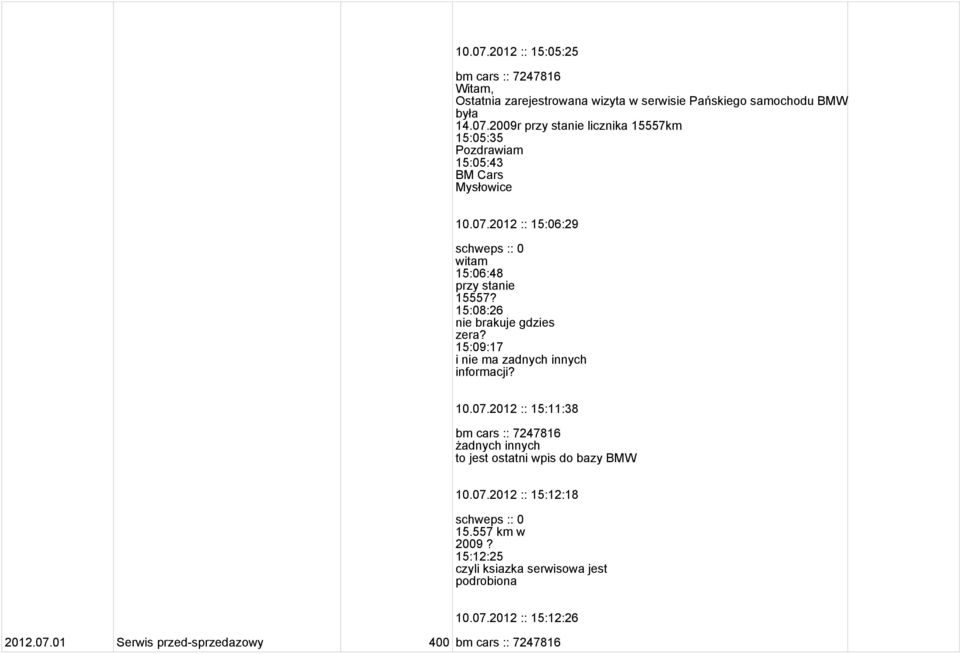 07.2012 :: 15:12:18 schweps :: 0 15.557 km w 2009? 15:12:25 czyli ksiazka serwisowa jest podrobiona 10.07.2012 :: 15:12:26 2012.07.01 Serwis przed-sprzedazowy 400 bm cars :: 7247816