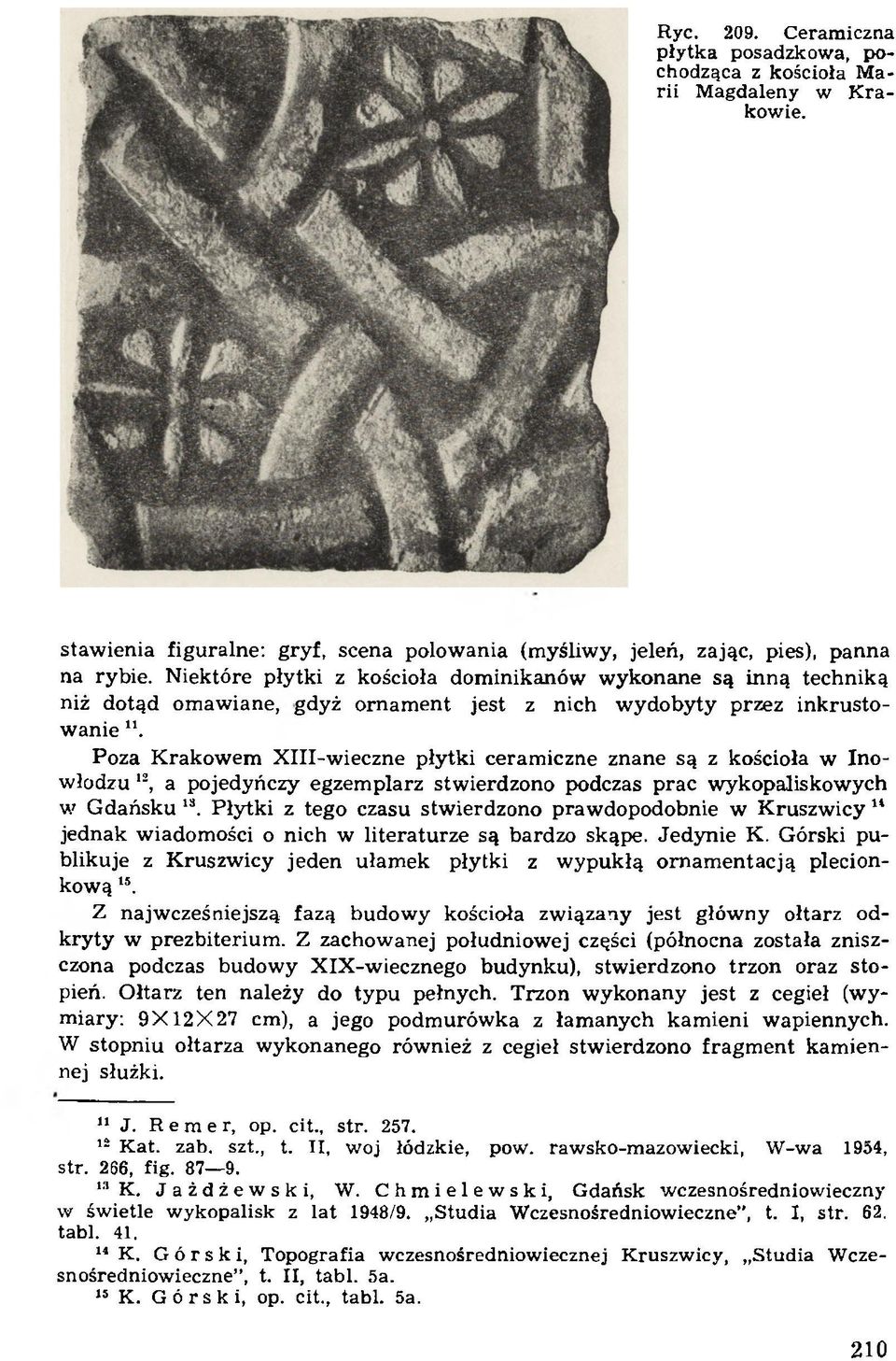 Poza K rakow em X III-w ieczne płytki ceram iczne znane są z kościoła w Inowłodzu 12, a pojedyńczy egzem plarz stw ierdzono podczas prac wykopaliskow ych w G dańsku 18.